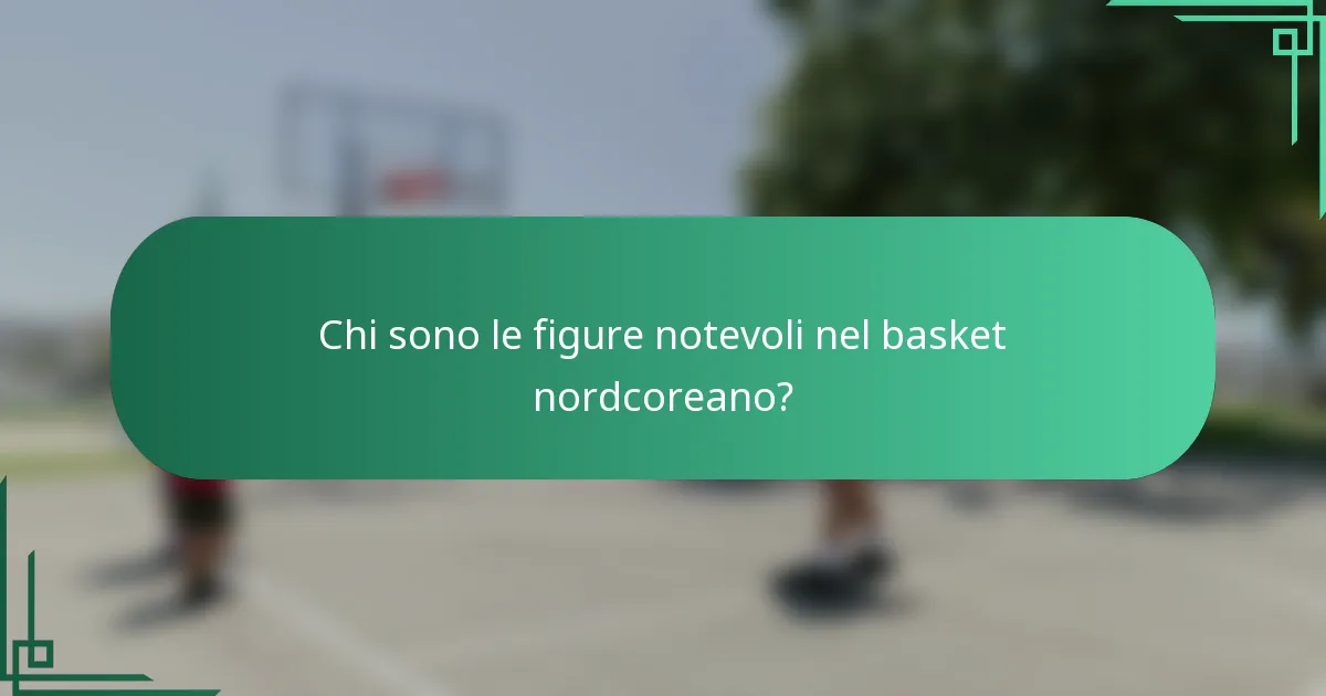 Chi sono le figure notevoli nel basket nordcoreano?