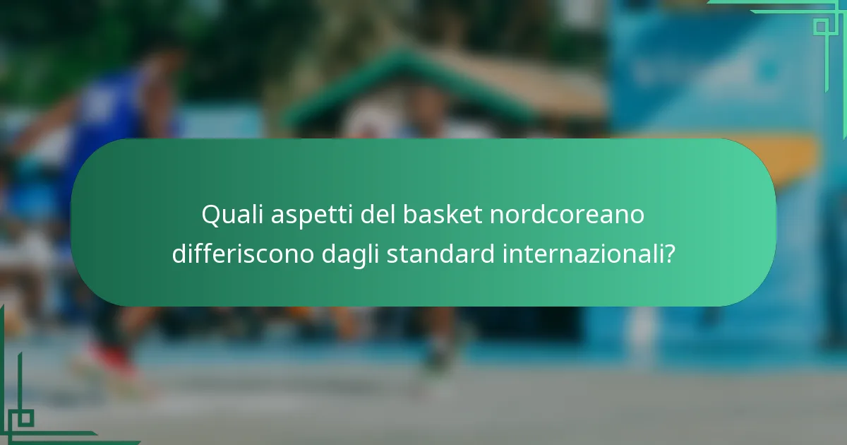 Quali aspetti del basket nordcoreano differiscono dagli standard internazionali?
