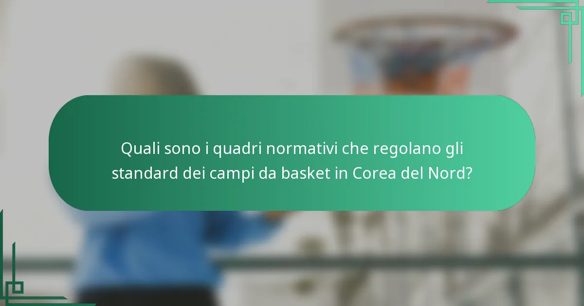 Quali sono i quadri normativi che regolano gli standard dei campi da basket in Corea del Nord?