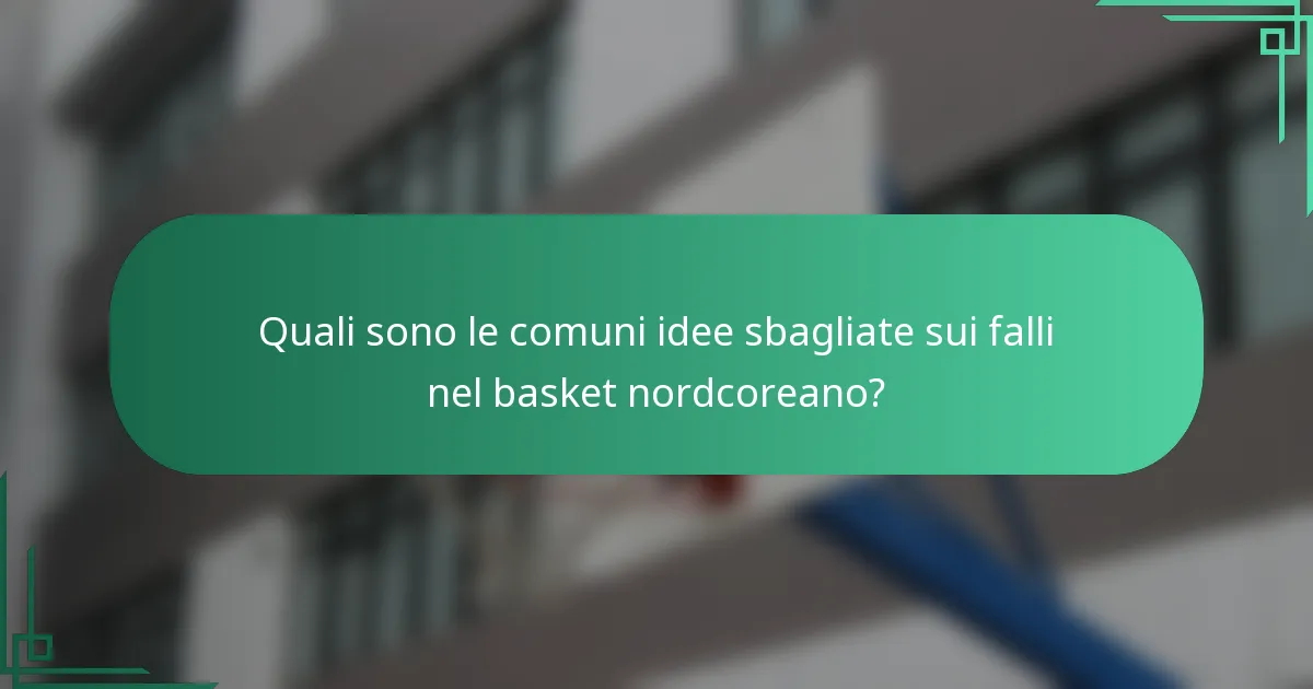 Quali sono le comuni idee sbagliate sui falli nel basket nordcoreano?