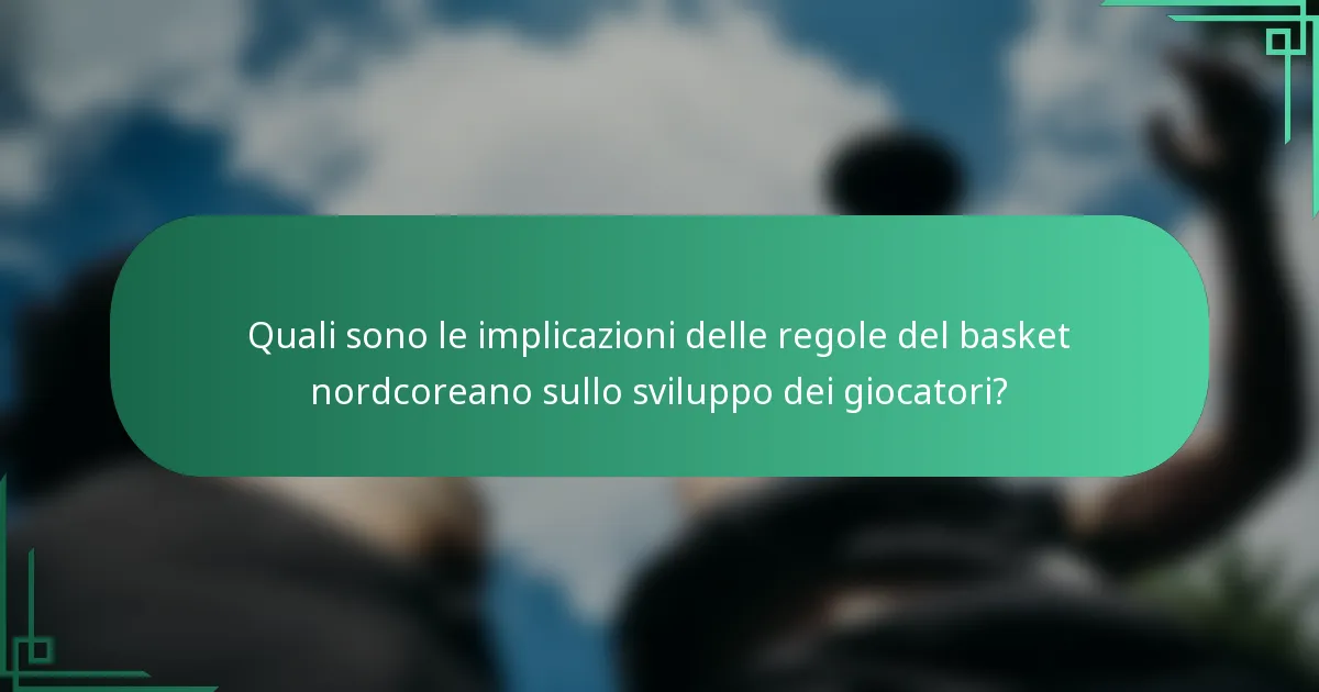 Quali sono le implicazioni delle regole del basket nordcoreano sullo sviluppo dei giocatori?