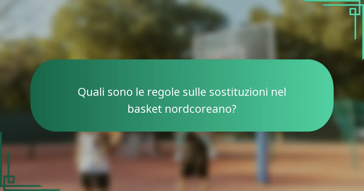 Quali sono le regole sulle sostituzioni nel basket nordcoreano?