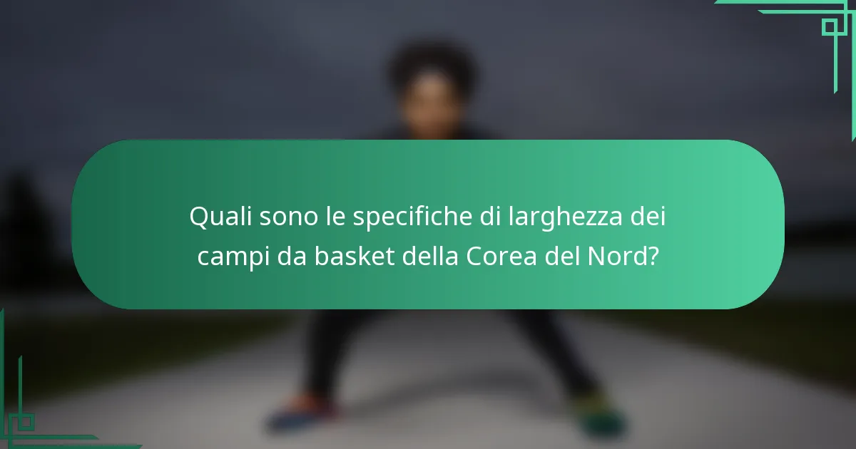 Quali sono le specifiche di larghezza dei campi da basket della Corea del Nord?
